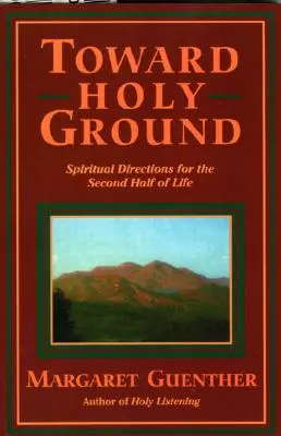 Vers une terre sainte : Directions spirituelles pour la seconde moitié de la vie - Toward Holy Ground: Spiritual Directions for the Second Half of Life