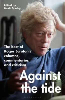 À contre-courant : le meilleur des chroniques, commentaires et critiques de Roger Scruton - Against the Tide: The Best of Roger Scruton's Columns, Commentaries and Criticism