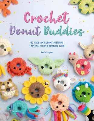 Crochet Donut Buddies : 50 modèles faciles d'amigurumi pour des jouets de collection au crochet - Crochet Donut Buddies: 50 Easy Amigurumi Patterns for Collectible Crochet Toys