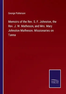 Mémoires du révérend S. F. Johnston, du révérend J. W. Matheson et de Mme Mary Johnston Matheson. Missionnaires à Tanna - Memoirs of the Rev. S. F. Johnston, the Rev. J. W. Matheson, and Mrs. Mary Johnston Matheson. Missionaries on Tanna