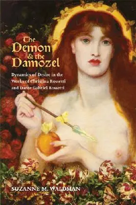 Le démon et le Damozel : La dynamique du désir dans les œuvres de Christina Rossetti et de Dante Gabriel Rossetti - The Demon & the Damozel: Dynamics of Desire in the Works of Christina Rossetti and Dante Gabriel Rossetti