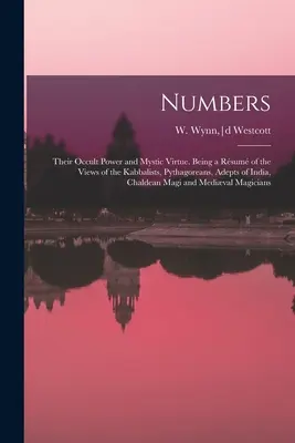 Les nombres : Le pouvoir occulte et la vertu mystique des nombres. Un résumé des points de vue des kabbalistes, des pythagoriciens, des adeptes de l'Inde, de la Chine et de l'Inde. - Numbers: Their Occult Power and Mystic Virtue. Being a Rsum of the Views of the Kabbalists, Pythagoreans, Adepts of India, Ch