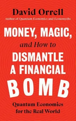 L'argent, la magie et comment démanteler une bombe financière : L'économie quantique pour le monde réel - Money, Magic, and How to Dismantle a Financial Bomb: Quantum Economics for the Real World