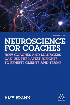 Les neurosciences pour les entraîneurs : Comment les coachs et les managers peuvent utiliser les dernières découvertes au profit de leurs clients et de leurs équipes - Neuroscience for Coaches: How Coaches and Managers Can Use the Latest Insights to Benefit Clients and Teams