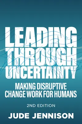 Diriger dans l'incertitude : 2e édition : Faire en sorte que les changements perturbateurs soient bénéfiques pour les êtres humains - Leading Through Uncertainty: 2nd Edition: Making Disruptive Change Work for Humans
