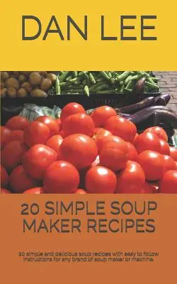 20 recettes de soupes simples : 20 recettes de soupes simples et délicieuses avec des instructions faciles à suivre pour toute marque de machine ou d'appareil à soupe. - 20 Simple Soup Maker Recipes: 20 Simple and Delicious Soup Recipes with Easy to Follow Instructions for Any Brand of Soup Maker or Machine.