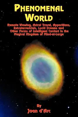 Le monde phénoménal : Remote Viewing, Astral Travel, Apparitions, Extraterrestres, Rêves lucides et autres formes de contacts intelligents dans l'espace - Phenomenal World: Remote Viewing, Astral Travel, Apparitions, Extraterrestrials, Lucid Dreams and Other Forms of Intelligent Contact in