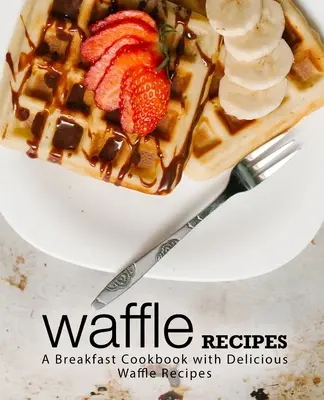 Recettes de gaufres : Un livre de cuisine pour le petit-déjeuner avec de délicieuses recettes de gaufres (2e édition) - Waffle Recipes: A Breakfast Cookbook with Delicious Waffle Recipes (2nd Edition)