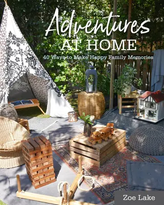 Aventures à la maison : 40 idées inspirantes pour créer des souvenirs - Adventures at Home: 40 Inspiring Ideas for Making Memories