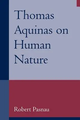 Thomas d'Aquin sur la nature humaine : Une étude philosophique de la Somme théologique, 1a 75-89 - Thomas Aquinas on Human Nature: A Philosophical Study of Summa Theologiae, 1a 75-89