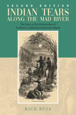 Larmes indiennes le long de la rivière Mad : L'histoire de la destruction des Indiens d'Amérique de Californie du Nord - Indian Tears Along the Mad River: The Story of the Destruction of Northern California's American Indians