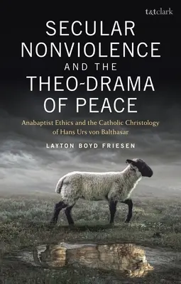 La non-violence séculière et le théodrame de la paix : L'éthique anabaptiste et la christologie catholique de Hans Urs Von Balthasar - Secular Nonviolence and the Theo-Drama of Peace: Anabaptist Ethics and the Catholic Christology of Hans Urs Von Balthasar