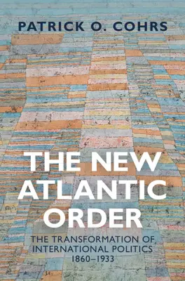New Atlantic Order - The Transformation of International Politics, 1860-1933 (Cohrs Patrick O. (Universita degli Studi Florence))