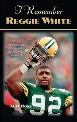 Je me souviens de Reggie White : Des amis, des coéquipiers et des entraîneurs parlent du ministre de la défense de la NFL « » » - I Remember Reggie White: Friends, Teammates, and Coaches Talk about the Nfl's minister of Defense