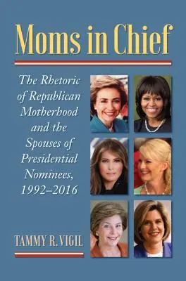 Moms in Chief : La rhétorique de la maternité républicaine et les épouses des candidats à la présidence, 1992-2016 - Moms in Chief: The Rhetoric of Republican Motherhood and the Spouses of Presidential Nominees, 1992-2016