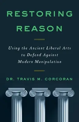 Restaurer la raison : Utiliser les anciens arts libéraux pour se défendre contre les manipulations modernes - Restoring Reason: Using the Ancient Liberal Arts to Defend Against Modern Manipulation