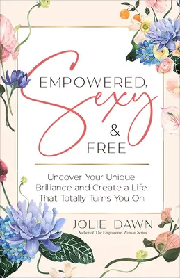 Empowered, Sexy, and Free : Découvrez votre brillance unique et osez être la créatrice de votre vie - Empowered, Sexy, and Free: Discover Your Unique Brilliance and Dare to Be the Creatrix of Your Life