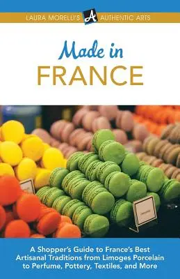 Made in France : Un guide d'achat des meilleures traditions artisanales françaises, de la porcelaine de Limoges aux parfums, en passant par la poterie, les textiles, etc. - Made in France: A Shopper's Guide to France's Best Artisanal Traditions from Limoges Porcelain to Perfume, Pottery, Textiles, and More