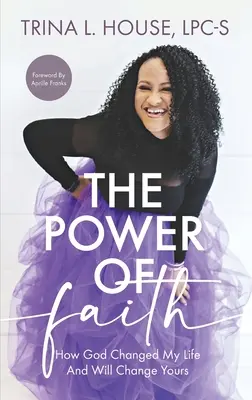 Le pouvoir de la foi : Comment Dieu a changé ma vie et changera la vôtre - The Power of Faith: How God Changed My Life And Will Change Yours