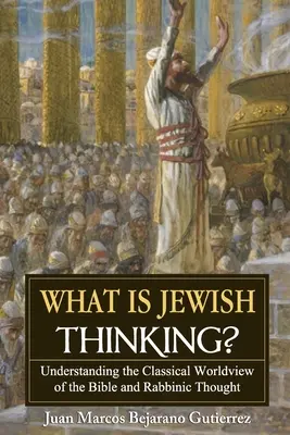 Qu'est-ce que la pensée juive ? Comprendre la vision du monde classique de la Bible et de la pensée rabbinique - What is Jewish Thinking?: Understanding the Classical Worldview of the Bible and Rabbinic Thought