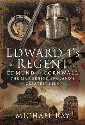 Le régent d'Édouard Ier : Edmond de Cornouailles, l'homme derrière le plus grand roi d'Angleterre - Edward I's Regent: Edmund of Cornwall, the Man Behind England's Greatest King