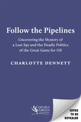 Suivez les pipelines : Découvrir le mystère d'un espion perdu et la politique mortelle du grand jeu pour le pétrole - Follow the Pipelines: Uncovering the Mystery of a Lost Spy and the Deadly Politics of the Great Game for Oil