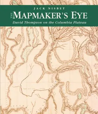 L'œil du cartographe : David Thompson sur le plateau du Columbia - The Mapmaker's Eye: David Thompson on the Columbia Plateau