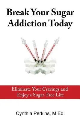 Brisez votre dépendance au sucre dès aujourd'hui : Éliminez les fringales et profitez d'une vie sans sucre - Break Your Sugar Addiction Today: Eliminate Cravings and Enjoy a Sugar-Free Life