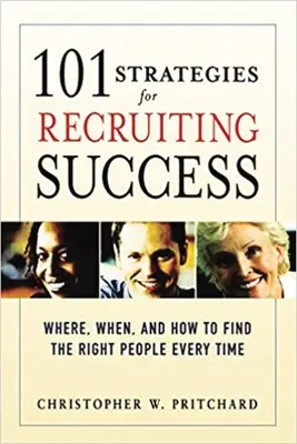 101 stratégies pour un recrutement réussi : Où, quand et comment trouver les bonnes personnes à chaque fois - 101 Strategies for Recruiting Success: Where, When, and How to Find the Right People Every Time
