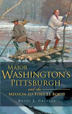 Le Pittsburgh du major Washington et la mission au fort Le Bœuf - Major Washington's Pittsburgh and the Mission to Fort Le Boeuf