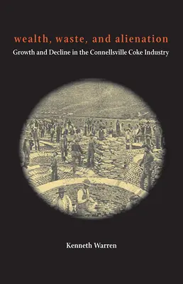 Richesse, gaspillage et aliénation : Croissance et déclin de l'industrie du coke de Connellsville - Wealth, Waste, and Alienation: Growth and Decline in the Connellsville Coke Industry