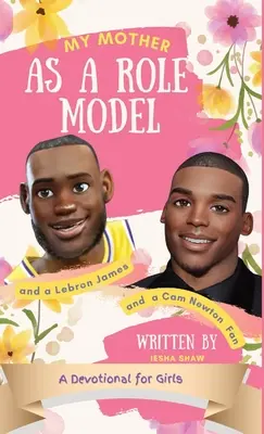 Ma mère comme modèle et comme fan de LeBron James et de Cam Newton : un dévotionnel pour les filles de 9 à 12 ans - My Mother as a Role Model and a LeBron James and Cam Newton Fan: A Devotional for Girls 9-12