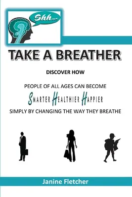 Shh Take A Breather : Découvrez comment les personnes de tous âges peuvent devenir plus intelligentes, plus saines et plus heureuses simplement en changeant leur façon de respirer. - Shh Take A Breather: Discover how people of all ages can become Smarter, Healthier and Happier simply by changing the way they breathe