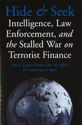 Hide and Seek : Intelligence, Law Enforcement, and the Stalled War on Terrorist Finance (Le renseignement, l'application de la loi et l'impasse de la guerre contre le financement du terrorisme) - Hide and Seek: Intelligence, Law Enforcement, and the Stalled War on Terrorist Finance