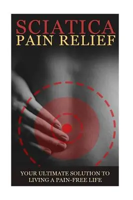 Symptômes, causes et remèdes de la sciatique - Un guide complet : Tout ce que vous devez savoir sur la sciatique, le coccyx et le mal de dos, y compris les symptômes, les causes et les remèdes faciles à trouver. - Sciatica Back Pain Symptoms, Causes & Remedies - A Complete Guide: Everything you should know about Sciatica, Coccyx & Back Pain, including easy to fo