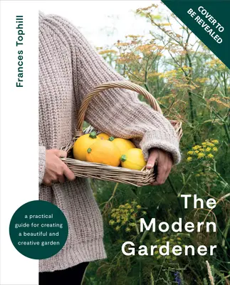 Le jardinier moderne : Un guide pratique pour créer un jardin beau et créatif - The Modern Gardener: A Practical Guide for Creating a Beautiful and Creative Garden