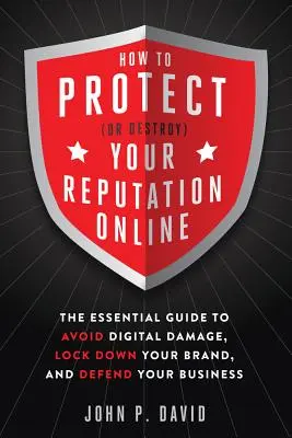 Comment protéger (ou détruire) votre réputation en ligne : Le guide essentiel pour éviter les dommages numériques, verrouiller votre marque et défendre votre entreprise - How to Protect (or Destroy) Your Reputation Online: The Essential Guide to Avoid Digital Damage, Lock Down Your Brand, and Defend Your Business