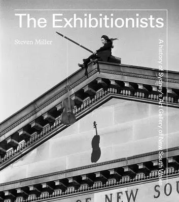 Les Exhibitionnistes : Une histoire de la galerie d'art de Sydney en Nouvelle-Galles du Sud - The Exhibitionists: A History of Sydney's Art Gallery of New South Wales