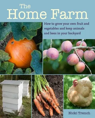 La ferme familiale : Comment cultiver ses propres fruits et légumes et élever des animaux et des abeilles dans son jardin - The Home Farm: How to Grow Your Own Fruit and Vegetables and Keep Animals and Bees in Your Backyard