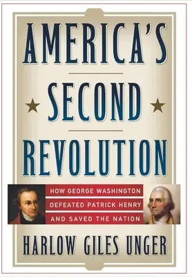 La seconde révolution américaine : Comment George Washington a vaincu Patrick Henry et sauvé la nation - America's Second Revolution: How George Washington Defeated Patrick Henry and Saved the Nation