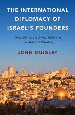 La diplomatie internationale des fondateurs d'Israël : La tromperie aux Nations Unies dans la quête de la Palestine - The International Diplomacy of Israel's Founders: Deception at the United Nations in the Quest for Palestine