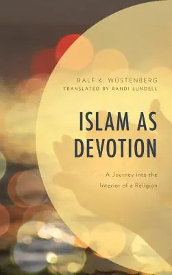 L'islam comme dévotion : Un voyage à l'intérieur d'une religion - Islam as Devotion: A Journey into the Interior of a Religion