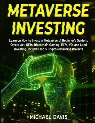 L'investissement dans le métavers : Apprendre à investir dans le Metaverse. Un guide pour les débutants sur le Crypto Art, les NFT, le Blockchain Gaming, les ETF, la VR, et le Land Inv. - Metaverse Investing: Learn on How to Invest in Metaverse. A Beginner's Guide to Crypto Art, NFTs, Blockchain Gaming, ETFs, VR, and Land Inv