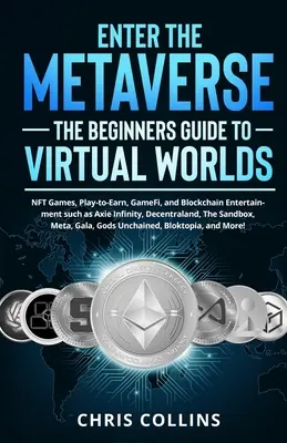 Enter the Metaverse - The Beginners Guide to Virtual Worlds : NFT Games, Play-to-Earn, GameFi, and Blockchain Entertainment such as Axie Infinity, Dece - Enter the Metaverse - The Beginners Guide to Virtual Worlds: NFT Games, Play-to-Earn, GameFi, and Blockchain Entertainment such as Axie Infinity, Dece