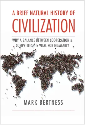 Une brève histoire naturelle de la civilisation : Pourquoi l'équilibre entre coopération et compétition est vital pour l'humanité - A Brief Natural History of Civilization: Why a Balance Between Cooperation & Competition Is Vital to Humanity