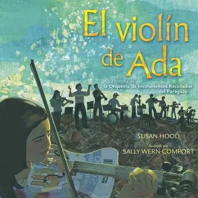 El Violn de ADA (Le violon d'Ada) : La Historia de la Orquesta de Instrumentos Reciclados del Paraguay (Le violon d'Ada) : l'histoire de l'orchestre d'instruments recyclés du Paraguay - El Violn de ADA (Ada's Violin): La Historia de la Orquesta de Instrumentos Reciclados del Paraguay