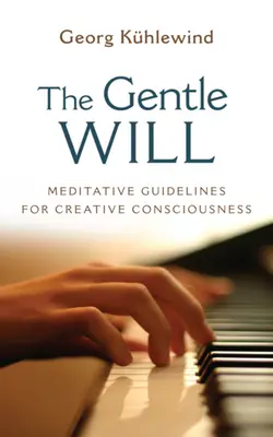 La volonté douce : Lignes directrices pour une conscience créative - The Gentle Will: Guidelines for Creative Consciousness