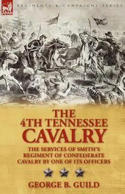 Le 4e régiment de cavalerie du Tennessee : Les services du régiment de cavalerie confédérée de Smith par l'un de ses officiers - The 4th Tennessee Cavalry: The Services of Smith's Regiment of Confederate Cavalry by One of Its Officers