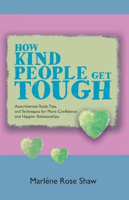 Comment les gens gentils deviennent durs : Outils, conseils et techniques d'affirmation de soi pour plus d'assurance et des relations plus heureuses - How Kind People Get Tough: Assertiveness Tools, Tips, and Techniques for More Confidence and Happier Relationships