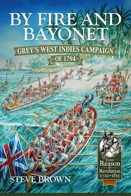 Par le feu et la baïonnette : la campagne de Grey dans les Antilles en 1794 - By Fire and Bayonet: Grey's West Indies Campaign of 1794